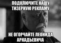 подключите нашу тизерную рекламу не огорчайте леонида аркадьевича