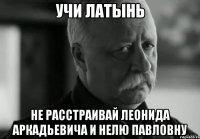 учи латынь не расстраивай леонида аркадьевича и нелю павловну
