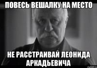 повесь вешалку на место не расстраивай леонида аркадьевича