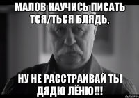 малов научись писать тся/ться блядь, ну не расстраивай ты дядю лёню!!!