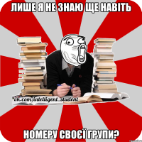 лише я не знаю ще навіть номеру своєї групи?