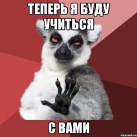 теперь я буду учиться с вами