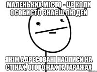 маленьких місто - це коли особисто знаєш людей якім адресовані на0писи на стінах, огорожах та гаражах