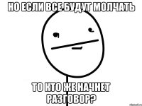 но если все будут молчать то кто же начнет разговор?