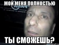 мой меня полностью ты сможешь?