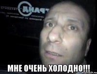  мне очень холодно!!!