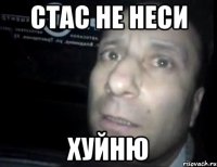 стас не неси хуйню