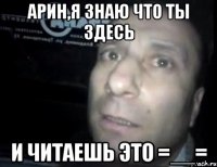 арин,я знаю что ты здесь и читаешь это =__=