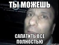 ты можешь сапатить все полностью