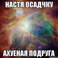 настя осадчку ахуеная подруга