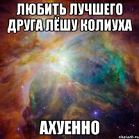 любить лучшего друга лёшу колиуха ахуенно