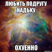 любить подругу надьkу охуенно