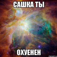 сашка ты охуенен