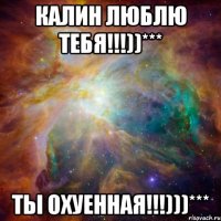 калин люблю тебя!!!))*** ты охуенная!!!)))***