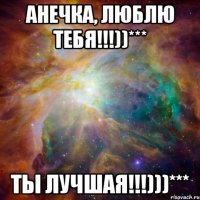 анечка, люблю тебя!!!))*** ты лучшая!!!)))***