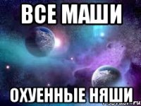 все маши охуенные няши