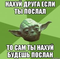 нахуй друга если ты послал то сам ты нахуй будешь послан