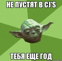 не пустят в cj's тебя еще год