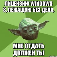 лицензию windows 8, лежащую без дела, мне отдать должен ты