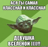 ася ты самая классная и классная девушка вселеной ))))!!