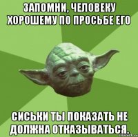 запомни, человеку хорошему по просьбе его сиськи ты показать не должна отказываться.