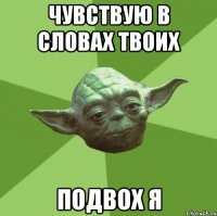 чувствую в словах твоих подвох я