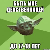 быть мне девственницей до 17-18 лет