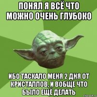 понял я всё что можно очень глубоко ибо таскало меня 2 дня от кристаллов, и вобще что было ещё делать