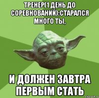 тренер(1 день до соревнований):старался много ты, и должен завтра первым стать