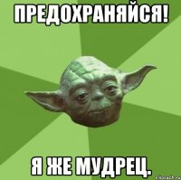 предохраняйся! я же мудрец.