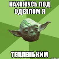 нахожусь под одеялом я тепленьким