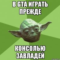 в gta играть прежде консолью завладей