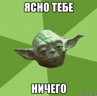 ясно тебе ничего