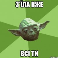 з'їла вже всі ти