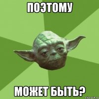 поэтому может быть?