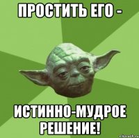 простить его - истинно-мудрое решение!