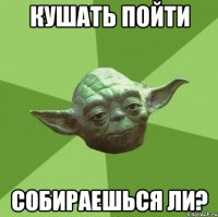 кушать пойти собираешься ли?