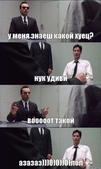 у меня знаеш какой хуец? нук удиви вооооот такой азазаз)))0)0))0)лол