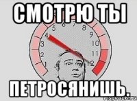 смотрю ты петросянишь.