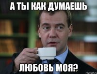 а ты как думаешь любовь моя?