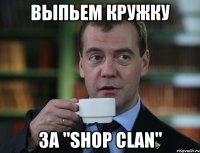 выпьем кружку за "shop clan"