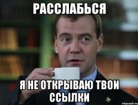 расслабься я не открываю твои ссылки