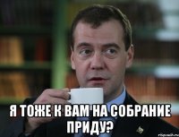  я тоже к вам на собрание приду?