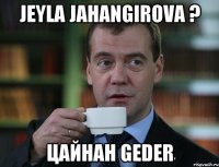 jeyla jahangirova ? цайнан geder