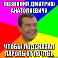 позвонил дмитрию анатолиевичу чтобы подсказал пароль от почты.