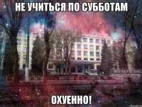 не учиться по субботам охуенно!