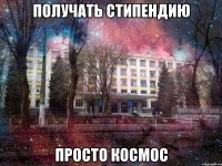 получать стипендию просто космос