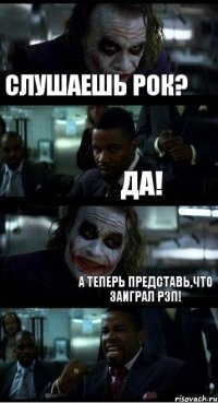 Слушаешь Рок? Да! А теперь представь,что заиграл рэп!