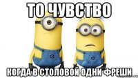 то чувство когда в столовой одни фреши