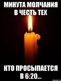 минута молчания в честь тех кто просыпается в 6:20...
